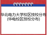 华北电力大学校区技校分布(华电校区技校分布)