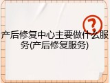 产后修复中心主要做什么服务(产后修复服务)