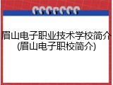 眉山电子职业技术学校简介(眉山电子职校简介)