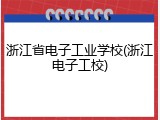 浙江省电子工业学校(浙江电子工校)