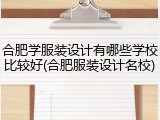 合肥学服装设计有哪些学校比较好(合肥服装设计名校)