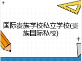 国际贵族学校私立学校(贵族国际私校)