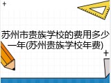 苏州市贵族学校的费用多少一年(苏州贵族学校年费)