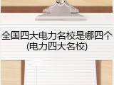 全国四大电力名校是哪四个(电力四大名校)