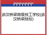 武汉桥梁高级技工学校(武汉桥梁技校)