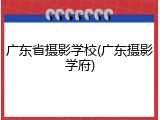 广东省摄影学校(广东摄影学府)