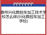 泰州兴化数控车加工技术学校怎么样(兴化数控车加工学校)