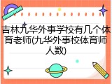吉林九华外事学校有几个体育老师(九华外事校体育师人数)