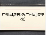 广州司法技校(广州司法技校)