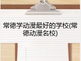 常德学动漫最好的学校(常德动漫名校)