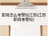 职高怎么考警校江苏(江苏职高考警校)