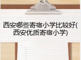 西安哪些寄宿小学比较好(西安优质寄宿小学)