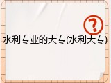 水利专业的大专(水利大专)