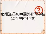 泉州洛江初中课外补习学校(洛江初中补校)