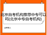 北京自考机构推荐中专可以吗(北京中专自考机构)