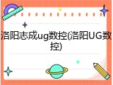 洛阳志成ug数控(洛阳UG数控)