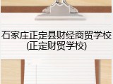 石家庄正定县财经商贸学校(正定财贸学校)