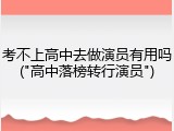 考不上高中去做演员有用吗("高中落榜转行演员")