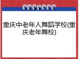 重庆中老年人舞蹈学校(重庆老年舞校)