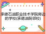 承德石油职业技术学院旁边的学校(承德油院邻校)