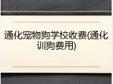 通化宠物狗学校收费(通化训狗费用)