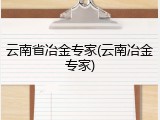云南省冶金专家(云南冶金专家)