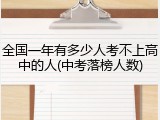 全国一年有多少人考不上高中的人(中考落榜人数)