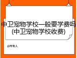 中卫宠物学校一般要学费吗(中卫宠物学校收费)
