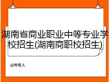 湖南省商业职业中等专业学校招生(湖南商职校招生)