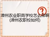 漳州农业职高学校怎么样啊(漳州农职校如何)