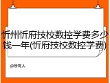忻州忻府技校数控学费多少钱一年(忻府技校数控学费)