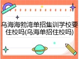 乌海海勃湾单招集训学校要住校吗(乌海单招住校吗)