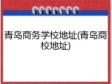 青岛商务学校地址(青岛商校地址)