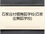 石家庄付媚舞蹈学校(石家庄舞蹈学校)