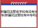 新疆司法警官学校有没有中专(新疆司法警校有中专吗)