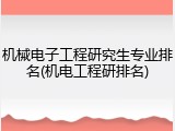 机械电子工程研究生专业排名(机电工程研排名)