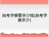 自考学费要多少钱(自考学费多少)