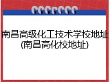 南昌高级化工技术学校地址(南昌高化校地址)