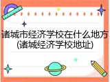 诸城市经济学校在什么地方(诸城经济学校地址)