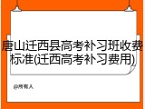 唐山迁西县高考补习班收费标准(迁西高考补习费用)
