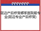 延边产后修复哪家医院最专业(延边专业产后修复)