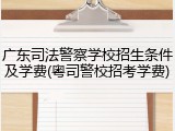 广东司法警察学校招生条件及学费(粤司警校招考学费)