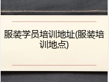 服装学员培训地址(服装培训地点)