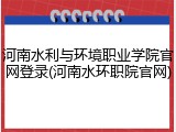 河南水利与环境职业学院官网登录(河南水环职院官网)