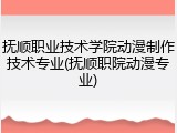 抚顺职业技术学院动漫制作技术专业(抚顺职院动漫专业)