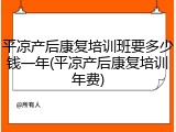 平凉产后康复培训班要多少钱一年(平凉产后康复培训年费)