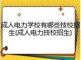 成人电力学校有哪些技校招生(成人电力技校招生)