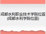 成都水利职业技术学院位置(成都水利学院位置)