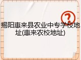 揭阳惠来县农业中专学校地址(惠来农校地址)