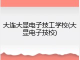 大连大显电子技工学校(大显电子技校)